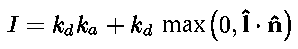 \begin{displaymath}
I = k_d k_a + k_d \,\, \mbox{max}\left( 0, \mbox{${\bf \hat{l}}$} \cdot \mbox{${\bf \hat{n}}$} \right) \end{displaymath}